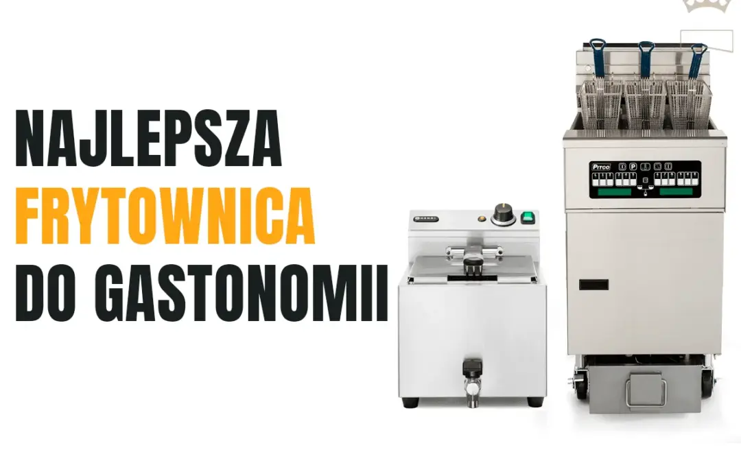 Frytownica gastronomiczna: Jak wybrać tę, która da Ci elastyczność i chrupiące efekty?